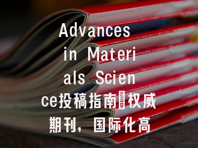 Advances in Materials Science投稿指南：权威期刊，国际化高