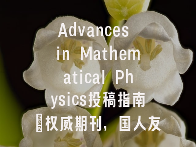 Advances in Mathematical Physics投稿指南：权威期刊，国人友好