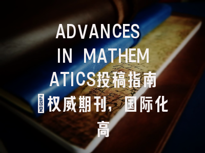 ADVANCES IN MATHEMATICS投稿指南：权威期刊，国际化高