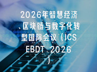 2026年智慧经济、区块链与数字化转型国际会议（ICSEBDT 2026）