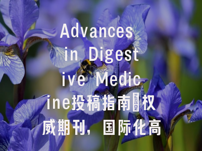 Advances in Digestive Medicine投稿指南：权威期刊，国际化高