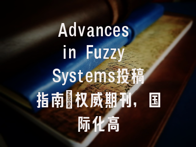 Advances in Fuzzy Systems投稿指南：权威期刊，国际化高
