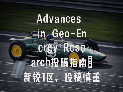 Advances in Geo-Energy Research投稿指南：新锐1区，投稿慎重考虑
