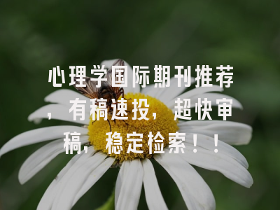 心理学国际期刊推荐，有稿速投，超快审稿，稳定检索！！