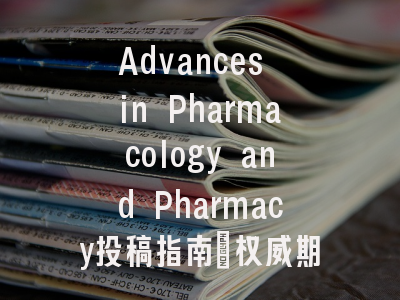 Advances in Pharmacology and Pharmacy投稿指南：权威期刊，国际化