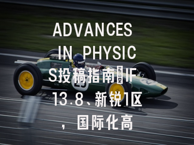 ADVANCES IN PHYSICS投稿指南：IF 13.8、新锐1区，国际化高
