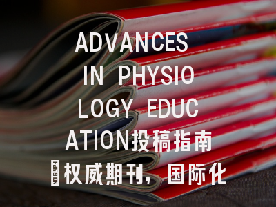 ADVANCES IN PHYSIOLOGY EDUCATION投稿指南：权威期刊，国际化高