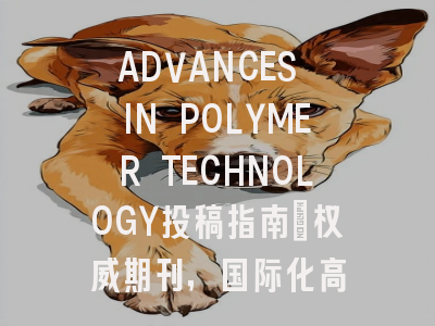 ADVANCES IN POLYMER TECHNOLOGY投稿指南：权威期刊，国际化高