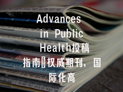 Advances in Public Health投稿指南：权威期刊，国际化高
