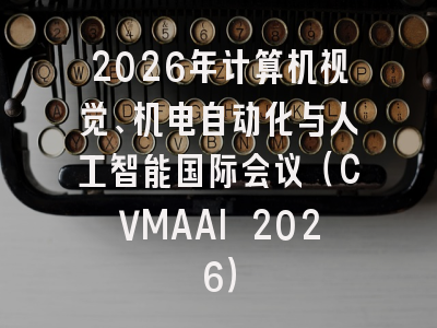2026年计算机视觉、机电自动化与人工智能国际会议（CVMAAI 2026）