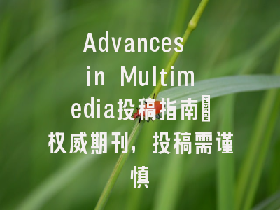 Advances in Multimedia投稿指南：权威期刊，投稿需谨慎