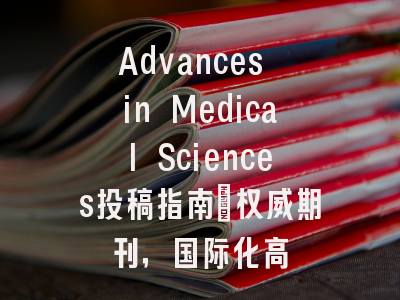 Advances in Medical Sciences投稿指南：权威期刊，国际化高