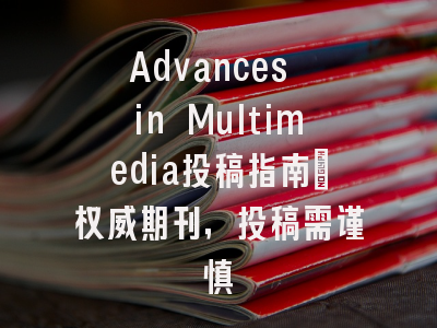 Advances in Multimedia投稿指南：权威期刊，投稿需谨慎