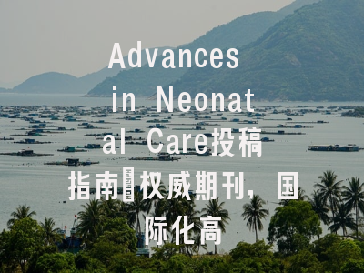 Advances in Neonatal Care投稿指南：权威期刊，国际化高