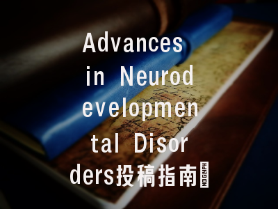Advances in Neurodevelopmental Disorders投稿指南：权威期刊，