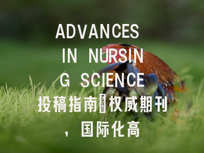 ADVANCES IN NURSING SCIENCE投稿指南：权威期刊，国际化高
