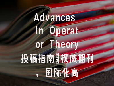 Advances in Operator Theory投稿指南:权威期刊,国际化高