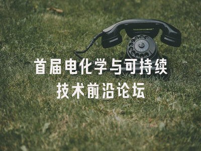 首届电化学与可持续技术前沿论坛