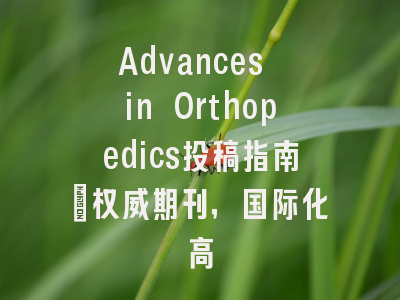 Advances in Orthopedics投稿指南：权威期刊，国际化高