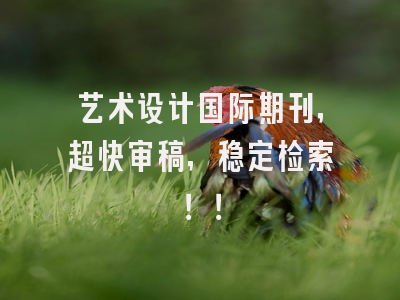 艺术设计国际期刊，超快审稿，稳定检索！！
