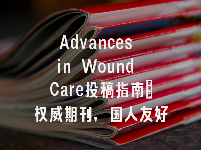 Advances in Wound Care投稿指南:权威期刊,国人友好