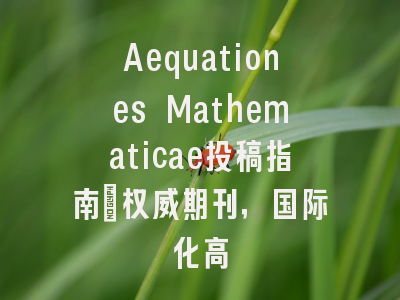 Aequationes Mathematicae投稿指南：权威期刊，国际化高