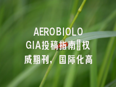 AEROBIOLOGIA投稿指南：权威期刊，国际化高