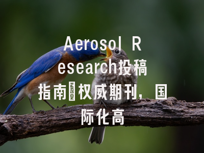 Aerosol Research投稿指南：权威期刊，国际化高