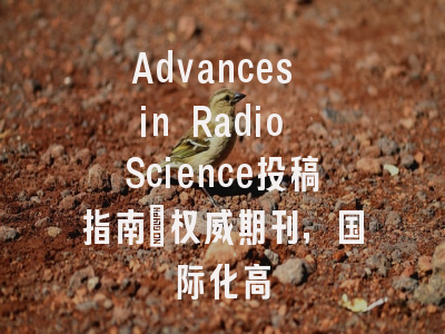 Advances in Radio Science投稿指南：权威期刊，国际化高