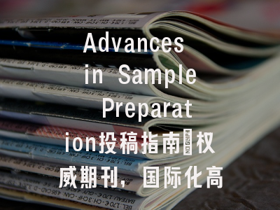 Advances in Sample Preparation投稿指南：权威期刊，国际化高