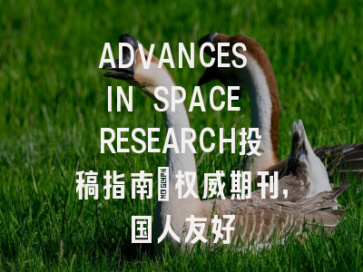 ADVANCES IN SPACE RESEARCH投稿指南：权威期刊，国人友好