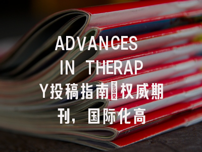 ADVANCES IN THERAPY投稿指南：权威期刊，国际化高