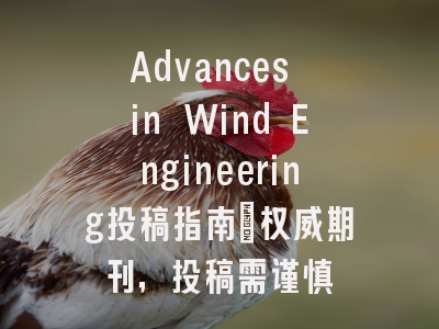 Advances in Wind Engineering投稿指南：权威期刊，投稿需谨慎