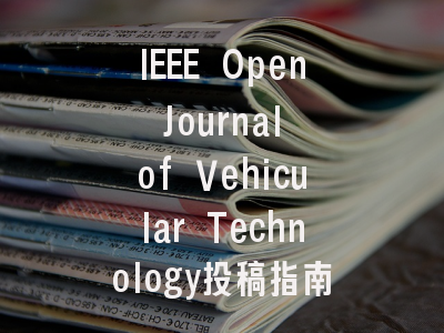 IEEE Open Journal of Vehicular Technology投稿指南：权威期刊