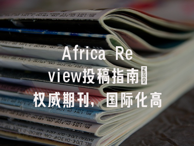Africa Review投稿指南：权威期刊，国际化高