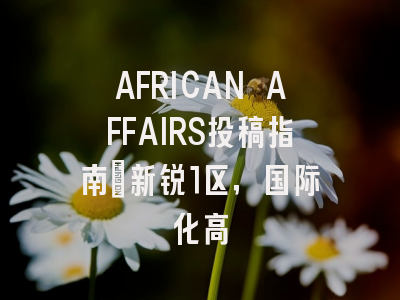 AFRICAN AFFAIRS投稿指南：新锐1区，国际化高
