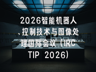 2026智能机器人、控制技术与图像处理国际会议（IRCTIP 2026）