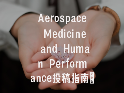Aerospace Medicine and Human Performance投稿指南:权威期刊,