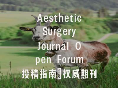 Aesthetic Surgery Journal Open Forum投稿指南:权威期刊,国际化高