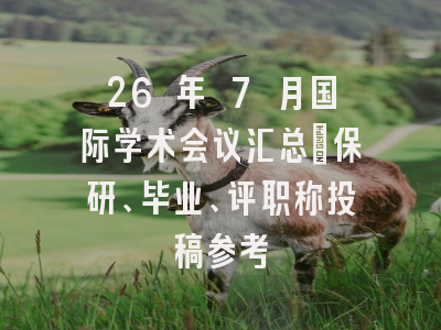 26 年 7 月国际学术会议汇总｜保研、毕业、评职称投稿参考