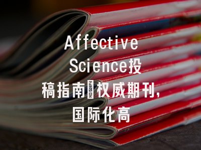 Affective Science投稿指南：权威期刊，国际化高