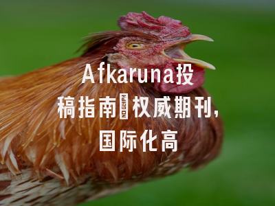 Afkaruna投稿指南:权威期刊,国际化高