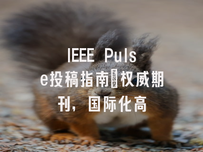IEEE Pulse投稿指南:权威期刊,国际化高