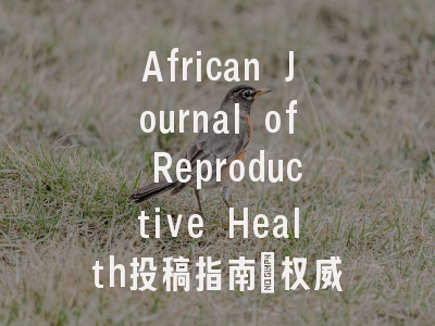 African Journal of Reproductive Health投稿指南:权威期刊,国人