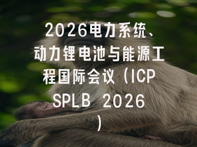 2026电力系统、动力锂电池与能源工程国际会议(ICPSPLB 2026)