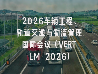 2026车辆工程、轨道交通与物流管理国际会议(VERTLM 2026)