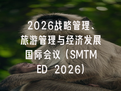 2026战略管理、旅游管理与经济发展国际会议(SMTMED 2026)