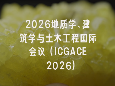 2026地质学、建筑学与土木工程国际会议（ICGACE 2026）