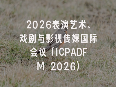 2026表演艺术、戏剧与影视传媒国际会议（ICPADFM 2026）