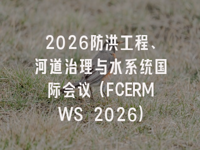 2026防洪工程、河道治理与水系统国际会议(FCERMWS 2026)